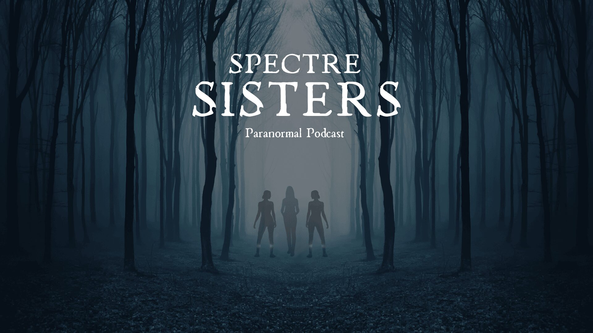 Three silhouetted figures stand in a foggy forest with tall, dark trees, and the text 'Spectre Sisters Paranormal Podcast' above.
